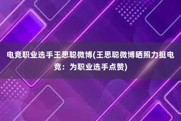 电竞职业选手王思聪微博(王思聪微博晒照力挺电竞：为职业选手点赞)