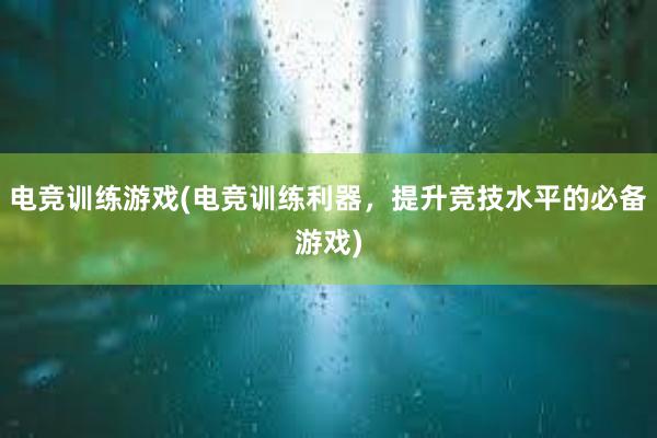 电竞训练游戏(电竞训练利器，提升竞技水平的必备游戏)