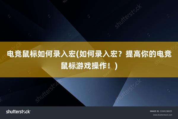 电竞鼠标如何录入宏(如何录入宏？提高你的电竞鼠标游戏操作！)