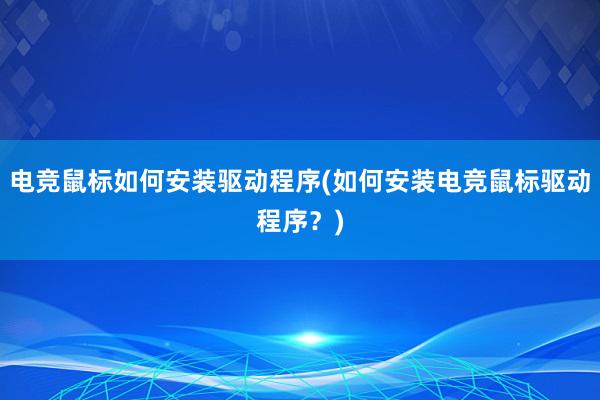 电竞鼠标如何安装驱动程序(如何安装电竞鼠标驱动程序？)