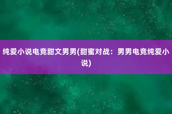 纯爱小说电竞甜文男男(甜蜜对战：男男电竞纯爱小说)