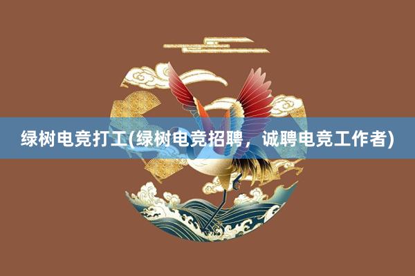 绿树电竞打工(绿树电竞招聘，诚聘电竞工作者)