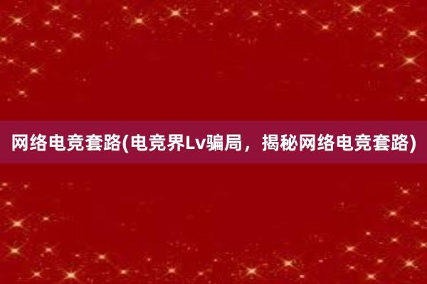 网络电竞套路(电竞界Lv骗局，揭秘网络电竞套路)