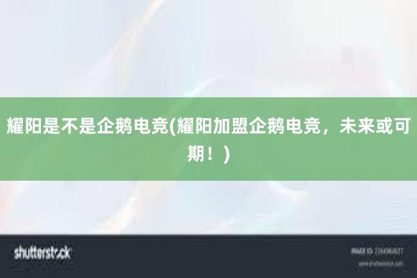 耀阳是不是企鹅电竞(耀阳加盟企鹅电竞，未来或可期！)