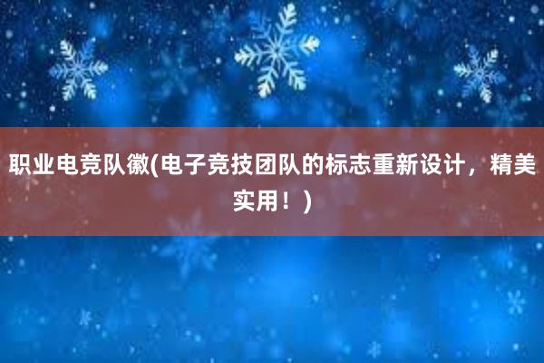 职业电竞队徽(电子竞技团队的标志重新设计，精美实用！)