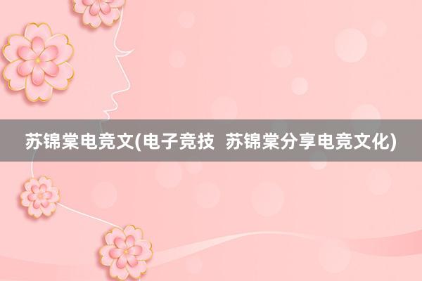 苏锦棠电竞文(电子竞技  苏锦棠分享电竞文化)