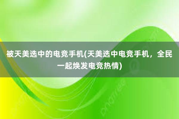 被天美选中的电竞手机(天美选中电竞手机，全民一起焕发电竞热情)