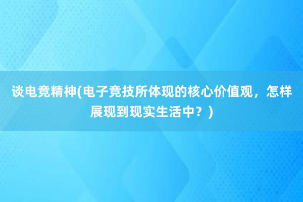 谈电竞精神(电子竞技所体现的核心价值观，怎样展现到现实生活中？)