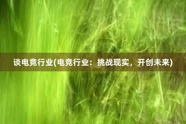 谈电竞行业(电竞行业：挑战现实，开创未来)