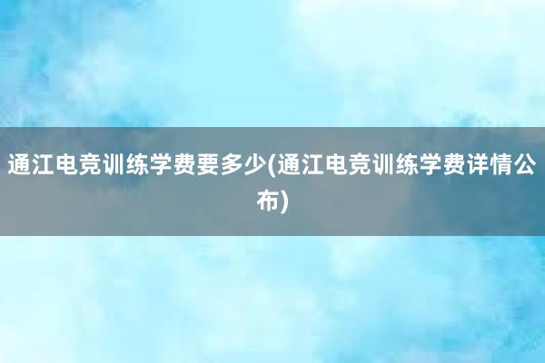 通江电竞训练学费要多少(通江电竞训练学费详情公布)