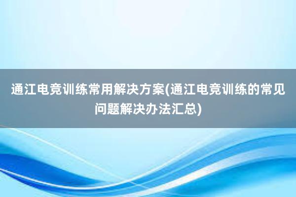 通江电竞训练常用解决方案(通江电竞训练的常见问题解决办法汇总)