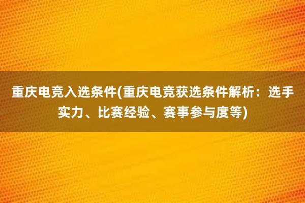 重庆电竞入选条件(重庆电竞获选条件解析：选手实力、比赛经验、赛事参与度等)