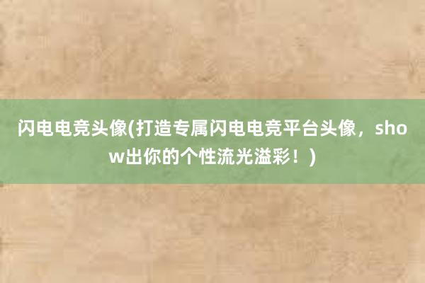 闪电电竞头像(打造专属闪电电竞平台头像，show出你的个性流光溢彩！)