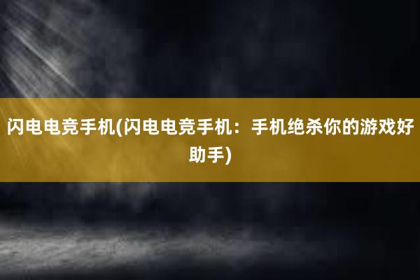 闪电电竞手机(闪电电竞手机：手机绝杀你的游戏好助手)