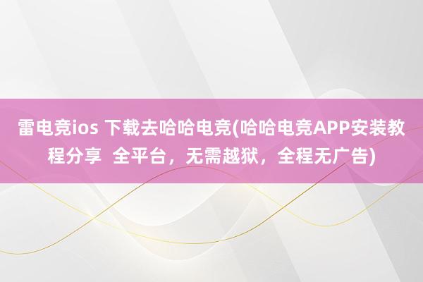 雷电竞ios 下载去哈哈电竞(哈哈电竞APP安装教程分享  全平台，无需越狱，全程无广告)