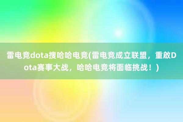 雷电竞dota搜哈哈电竞(雷电竞成立联盟，重啟Dota赛事大战，哈哈电竞将面临挑战！)