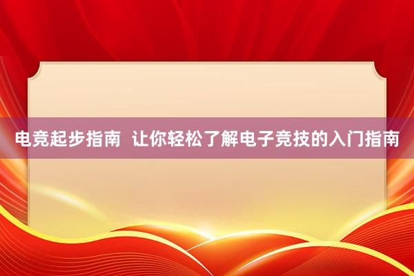 电竞起步指南  让你轻松了解电子竞技的入门指南