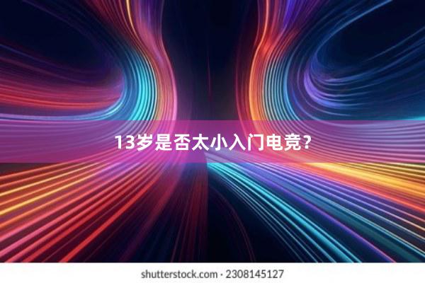 13岁是否太小入门电竞？