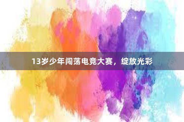 13岁少年闯荡电竞大赛，绽放光彩