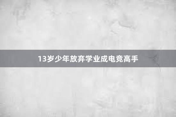 13岁少年放弃学业成电竞高手