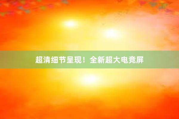 超清细节呈现！全新超大电竞屏