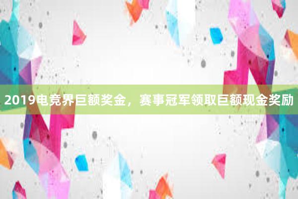 2019电竞界巨额奖金，赛事冠军领取巨额现金奖励