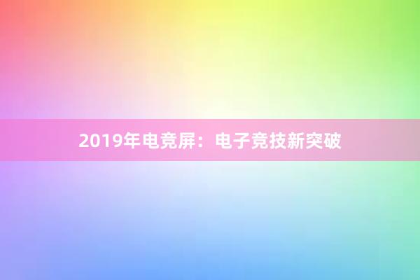 2019年电竞屏：电子竞技新突破