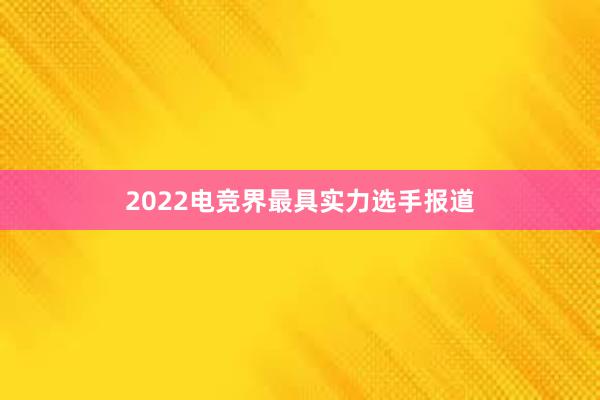 2022电竞界最具实力选手报道