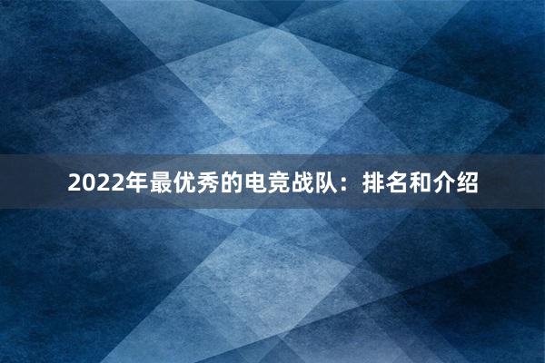 2022年最优秀的电竞战队：排名和介绍