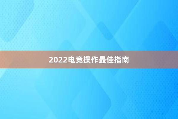 2022电竞操作最佳指南