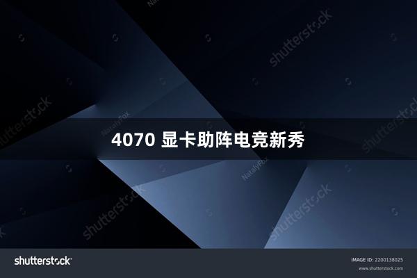 4070 显卡助阵电竞新秀