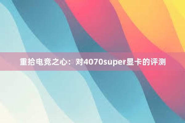 重拾电竞之心：对4070super显卡的评测