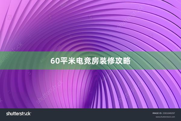 60平米电竞房装修攻略