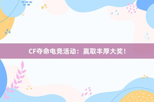 CF夺命电竞活动：赢取丰厚大奖！