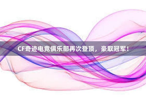 CF奇迹电竞俱乐部再次登顶，豪取冠军！