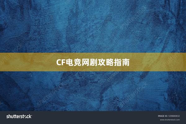 CF电竞网剧攻略指南