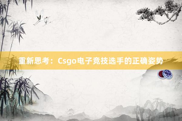 重新思考：Csgo电子竞技选手的正确姿势