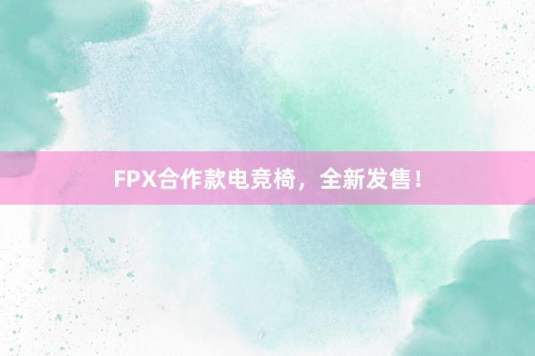 FPX合作款电竞椅，全新发售！