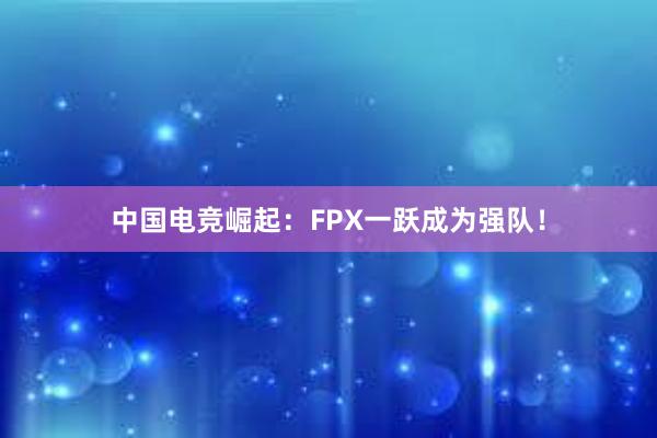 中国电竞崛起：FPX一跃成为强队！