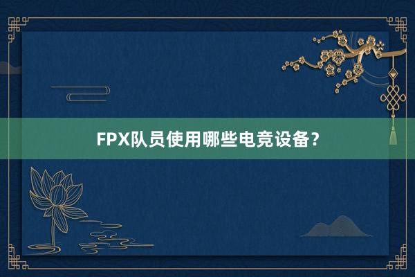 FPX队员使用哪些电竞设备？