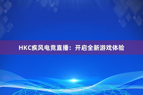 HKC疾风电竞直播：开启全新游戏体验