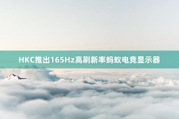 HKC推出165Hz高刷新率蚂蚁电竞显示器