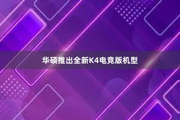 华硕推出全新K4电竞版机型