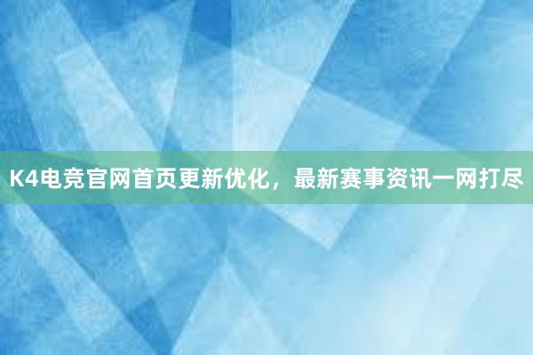 K4电竞官网首页更新优化，最新赛事资讯一网打尽