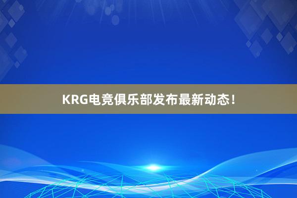 KRG电竞俱乐部发布最新动态！