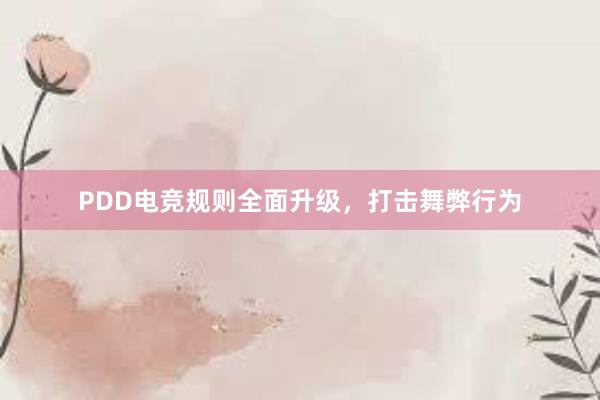 PDD电竞规则全面升级，打击舞弊行为