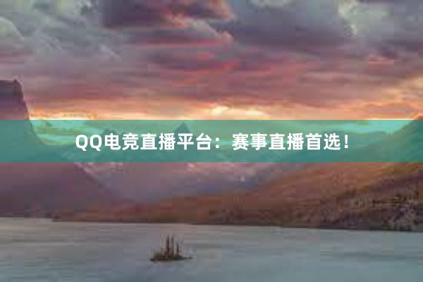 QQ电竞直播平台：赛事直播首选！