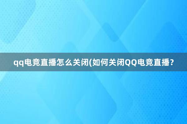 qq电竞直播怎么关闭(如何关闭QQ电竞直播？