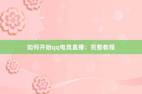 如何开始qq电竞直播：完整教程