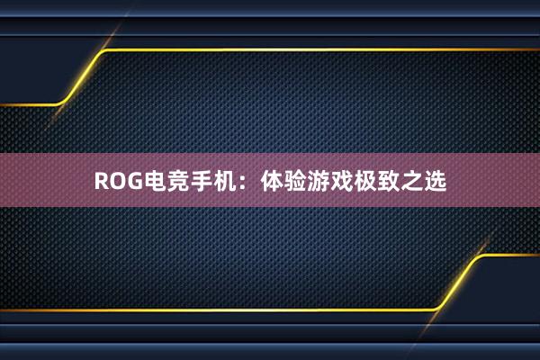 ROG电竞手机：体验游戏极致之选